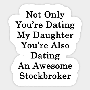 Not Only You're Dating My Daughter You're Also Dating An Awesome Stockbroker Sticker